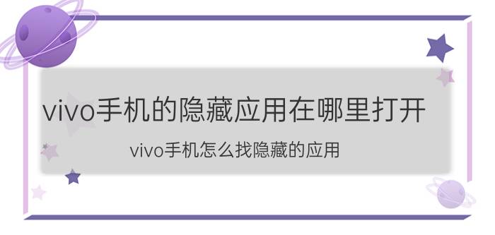 vivo手机的隐藏应用在哪里打开 vivo手机怎么找隐藏的应用？